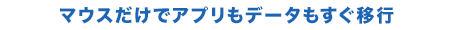 マウスだけでアプリもデータもすぐ移行