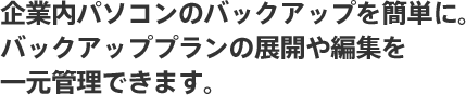 大事なデータのバックアップと復元が素早く簡単にできます。データを誤って消しても安心です。