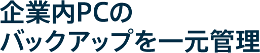 企業内PCのバックアップを一元管理