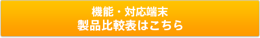 機能・対応端末 製品比較表はこちら